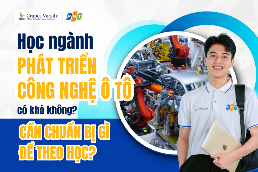 Học ngành công nghệ phát triển ô tô có dễ không? Cần chuẩn bị những gì khi theo học ngành này?